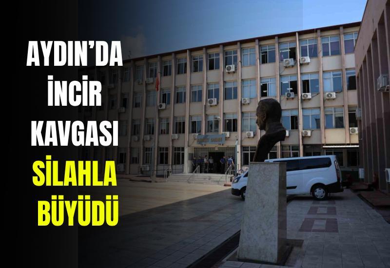 Aydın’da incir kavgası silahla büyüdü