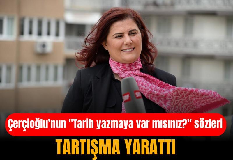 Çerçioğlu'nun "Tarih yazmaya var mısınız?" sözleri tartışma yarattı