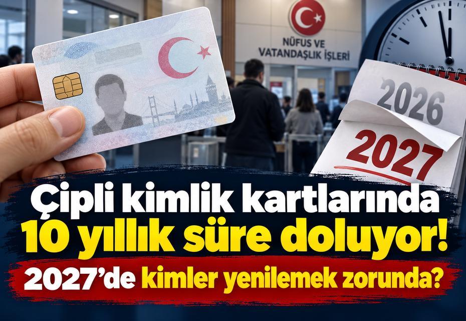 Çipli kimlik kartlarında 10 yıllık süre doluyor! 2027'de kimler yenilemek zorunda?
