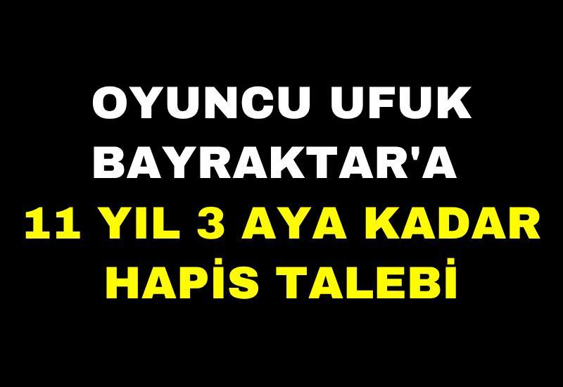Oyuncu Ufuk Bayraktar'a 11 yıl 3 aya kadar hapis talebi