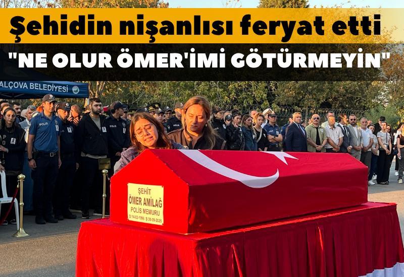 Şehidin nişanlısı: "Ne olur Ömer'imi götürmeyin"