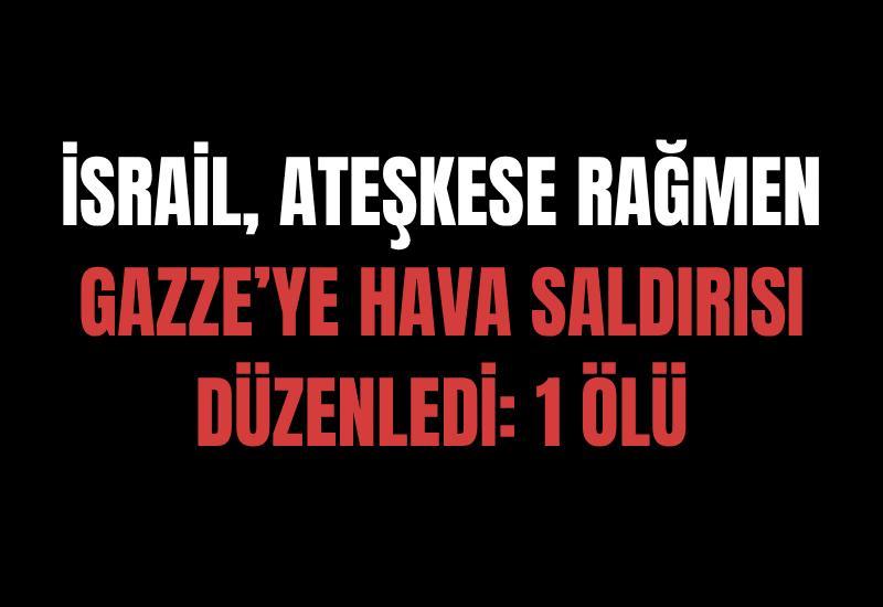 İsrail, ateşkese rağmen Gazze’ye hava saldırısı düzenledi: 1 ölü