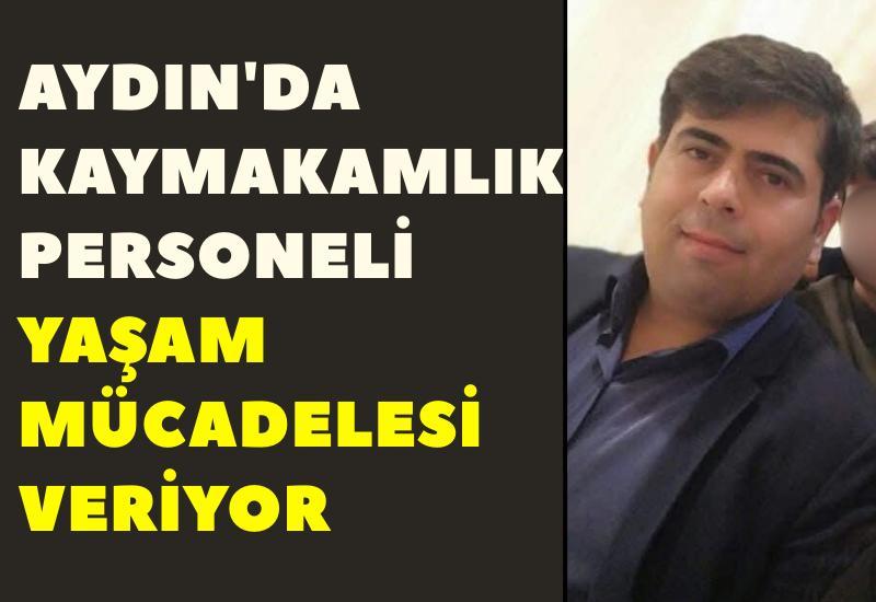Aydın'da kaymakamlık personeli yaşam mücadelesi veriyor