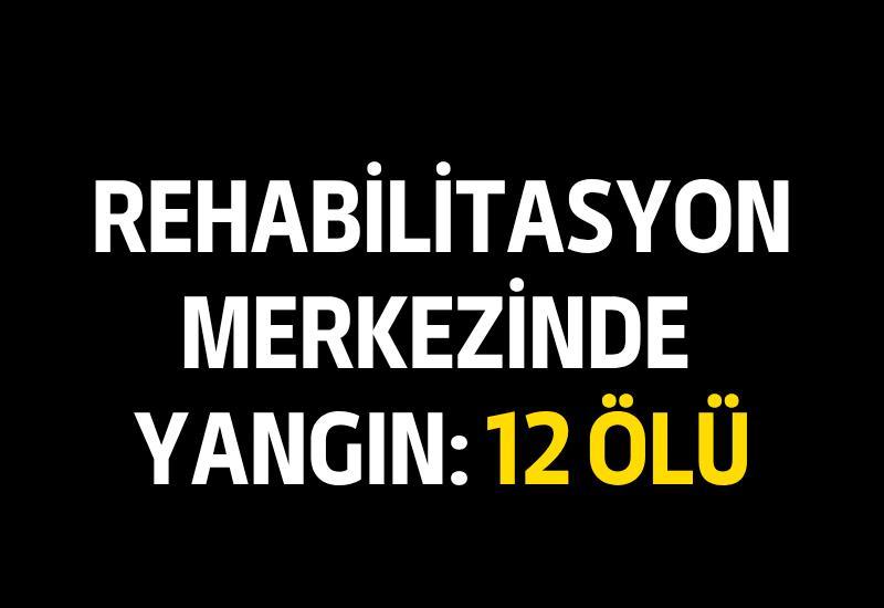Rehabilitasyon merkezinde yangın: 12 ölü