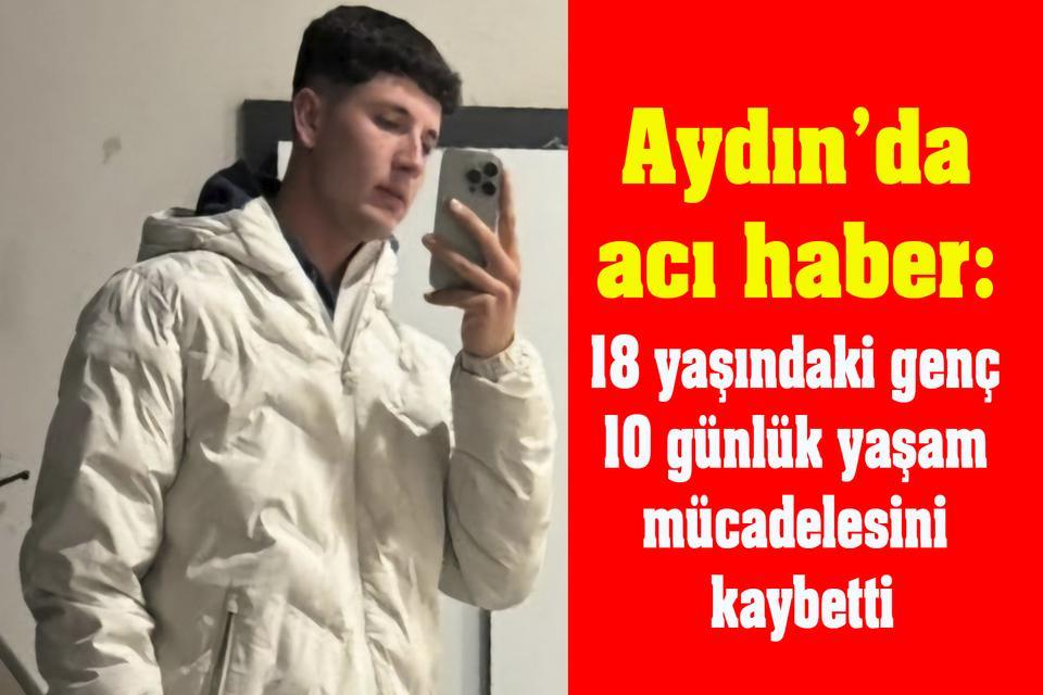 Aydın’da acı haber: 18 yaşındaki genç 10 günlük yaşam mücadelesini kaybetti