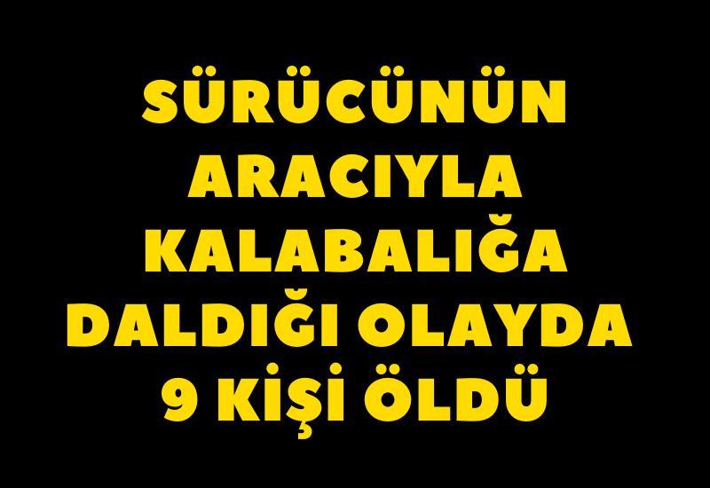 Sürücünün aracıyla kalabalığa daldığı olayda 9 kişi öldü