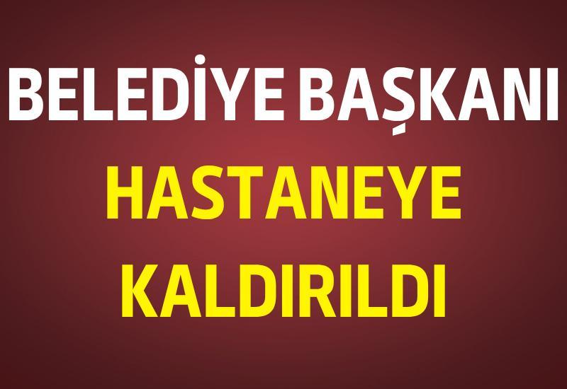 Belediye Başkanı hastaneye kaldırıldı
