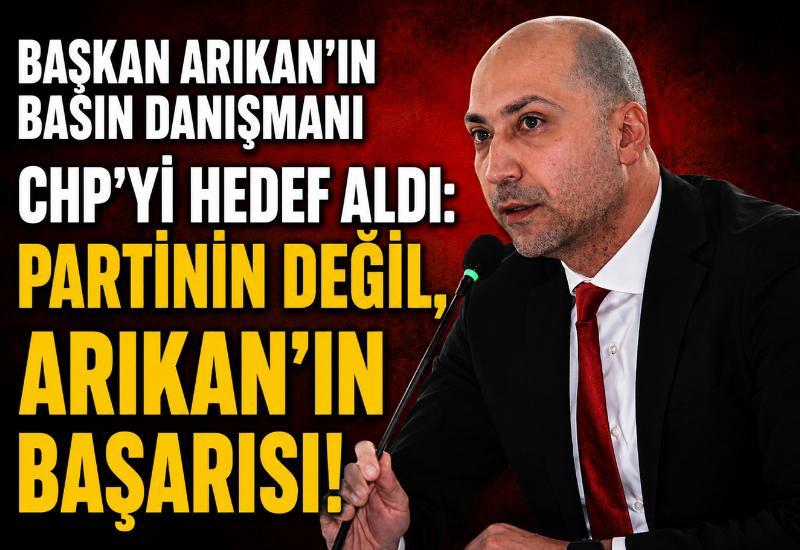 Başkan Arıkan’ın basın danışmanı CHP’yi hedef aldı: Partinin değil, Arıkan’ın başarısı!