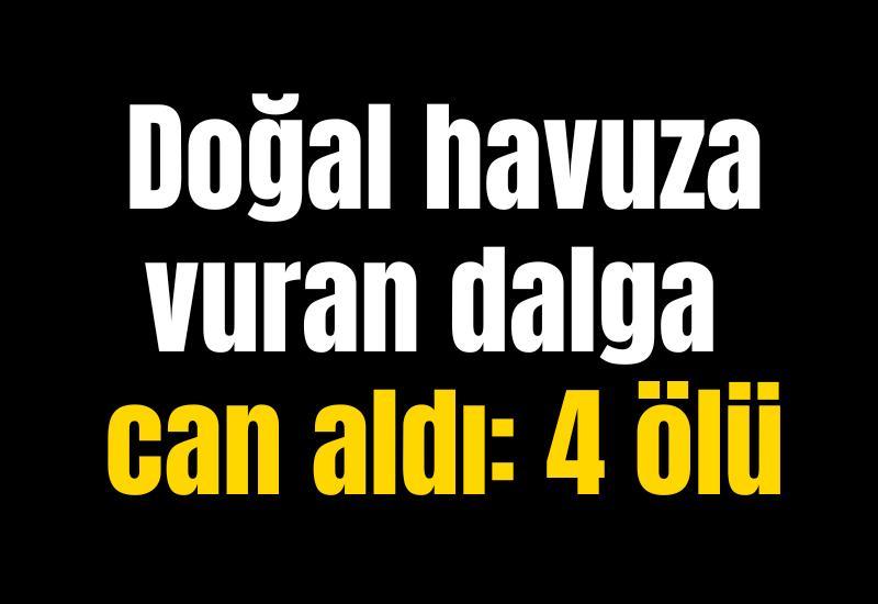 Doğal havuza vuran dalga can aldı: 4 ölü