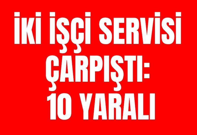 İki işçi servisi çarpıştı: 10 yaralı
