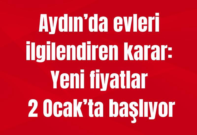 Aydın’da evleri ilgilendiren karar: Yeni fiyatlar 2 Ocak’ta başlıyor