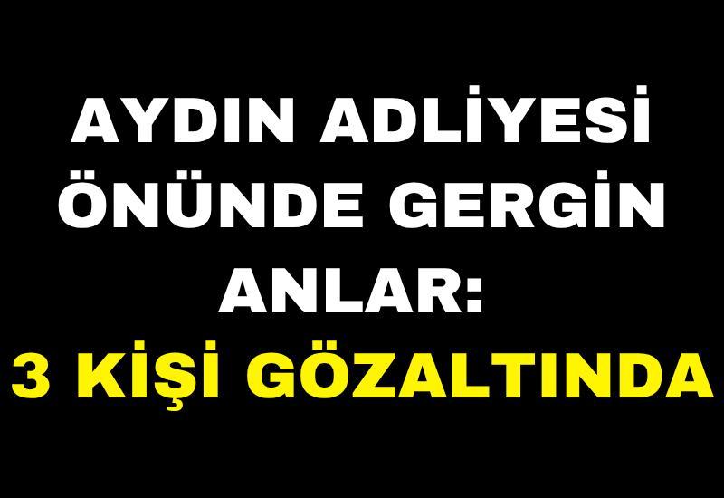 Aydın Adliyesi önünde gergin anlar: 3 kişi gözaltında