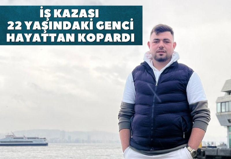 İş kazası 22 yaşındaki genci hayattan kopardı