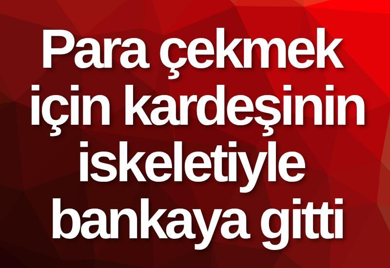 Para çekmek için kardeşinin iskeletiyle bankaya gitti