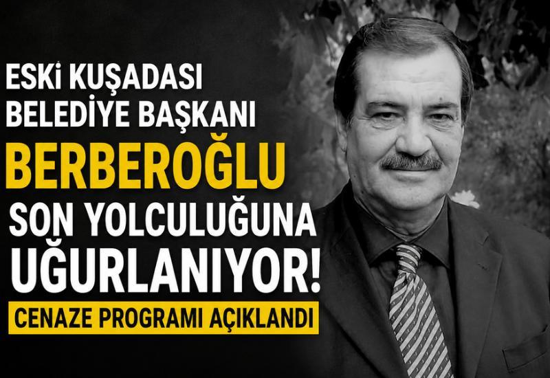 Eski Kuşadası Belediye Başkanı Berberoğlu son yolculuğuna uğurlanıyor! Cenaze programı açıklandı