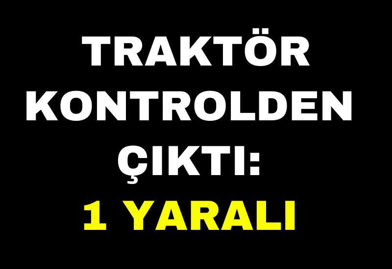 Traktör kontrolden çıktı: 1 yaralı
