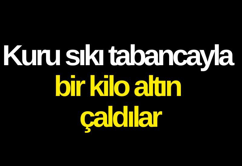 Kuru sıkı tabancayla bir kilo altın çaldılar