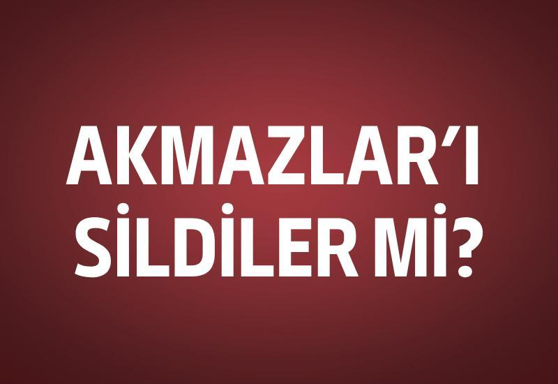 Akmazlar'ı sildiler mi?