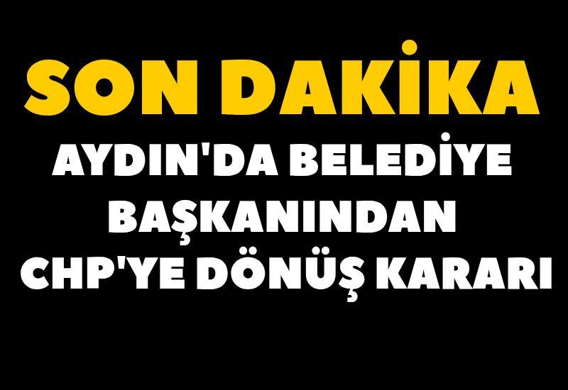 Aydın'da belediye başkanından CHP'ye dönüş kararı
