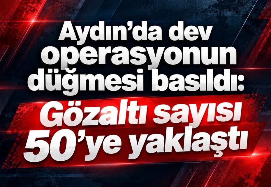 Aydın’da dev operasyonun düğmesi basıldı