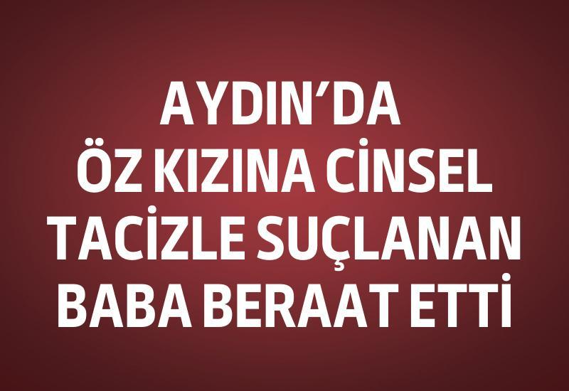 Aydın'da öz kızına cinsel tacizle suçlanan baba beraat etti