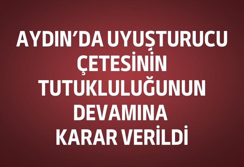 Aydın'da uyuşturucu çetesinin tutukluluğunun devamına karar verildi