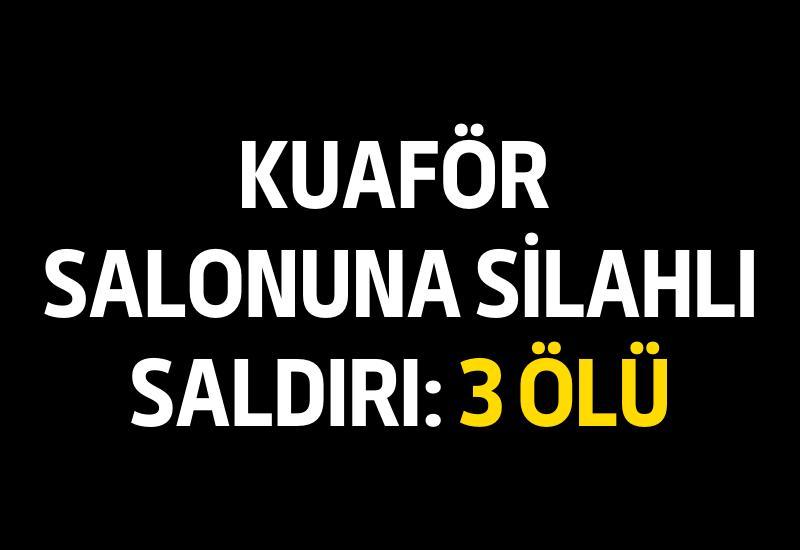 Kuaför salonuna silahlı saldırı: 3 ölü