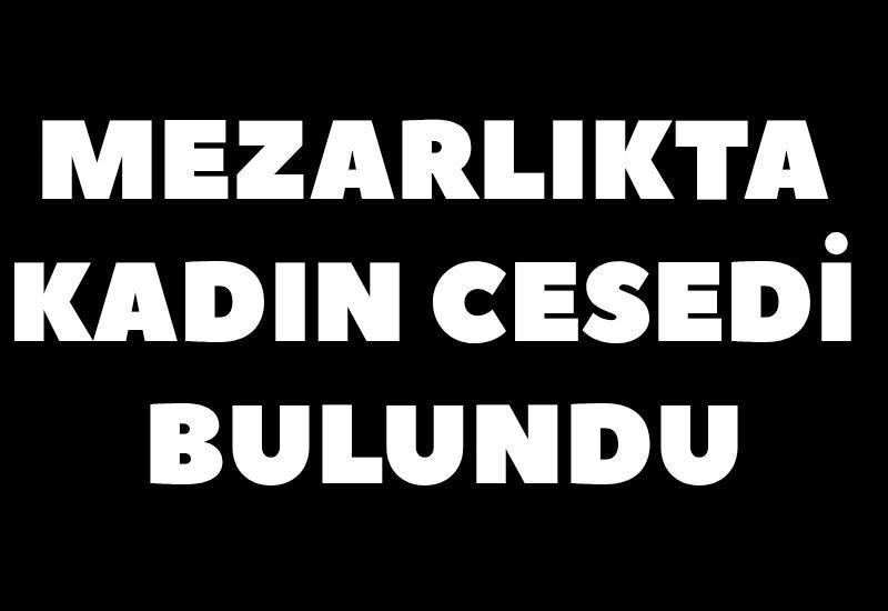 Mezarlıkta kadın cesedi bulundu