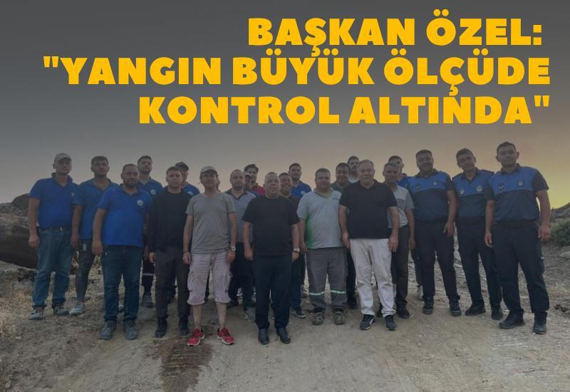 Başkan Özel: "Yangın büyük ölçüde kontrol altında"