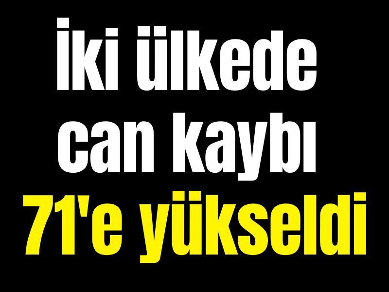 İki ülkede can kaybı 71'e yükseldi
