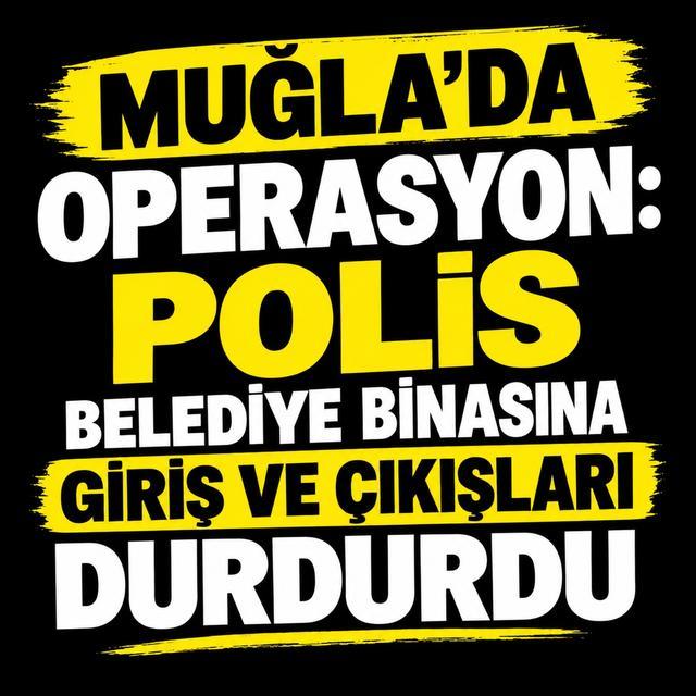 Muğla’da operasyon: Polis belediye binasına giriş ve çıkışları durdurdu