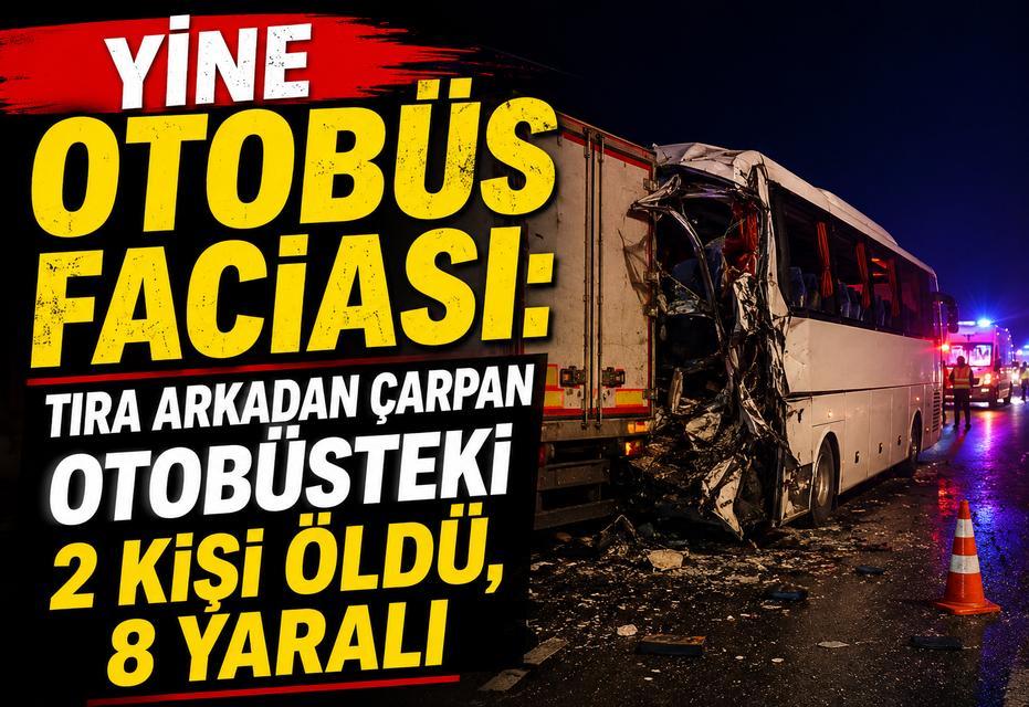 Tıra arkadan çarpan otobüsteki 2 kişi öldü, 8 yaralı