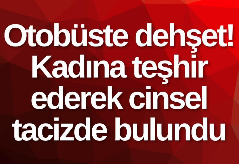 Otobüste dehşet! Kadına teşhir ederek cinsel tacizde bulundu
