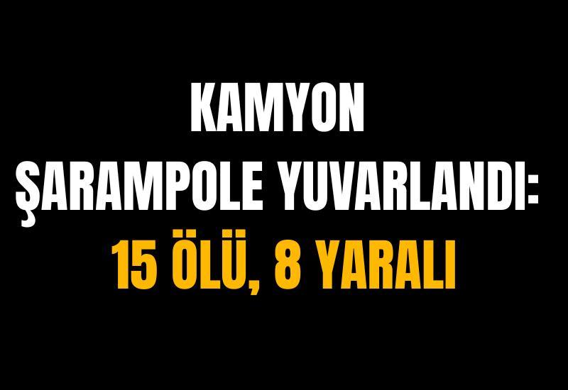 Kamyon şarampole yuvarlandı: 15 ölü, 8 yaralı