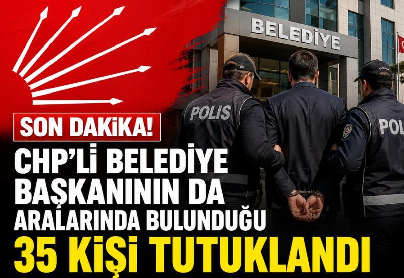 CHP'li Belediye Başkanının da aralarında bulunduğu 35 kişi tutuklandı