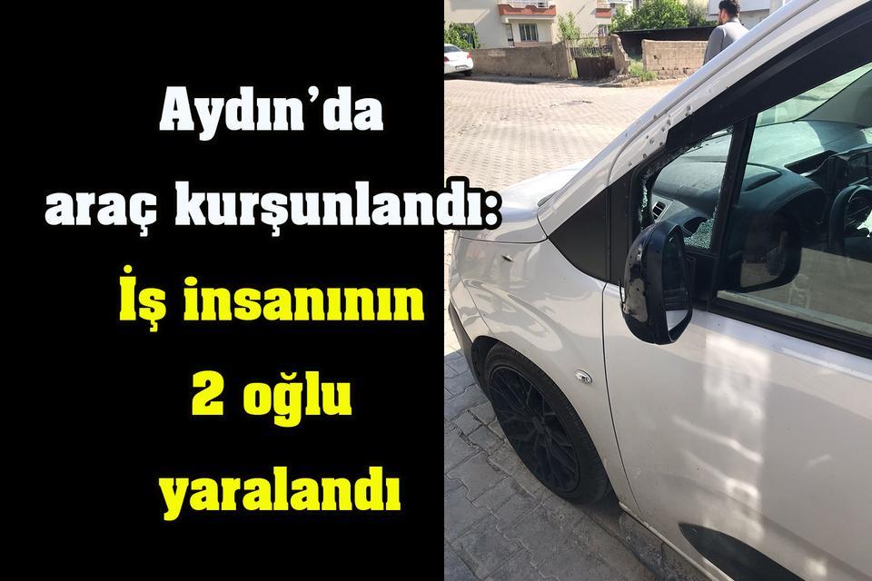 Aydın’da araç kurşunlandı: İş insanının 2 oğlu yaralandı