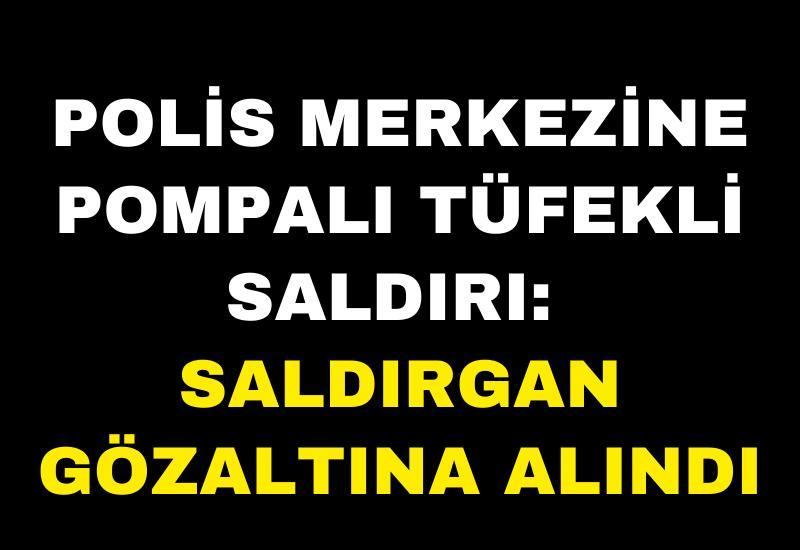 Polis merkezine pompalı tüfekli saldırı: Saldırgan gözaltına alındı