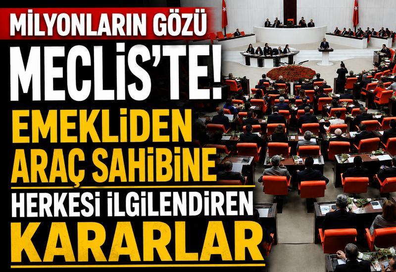 Milyonların gözü Meclis'te! Emekliden araç sahibine herkesi ilgilendiren kararlar