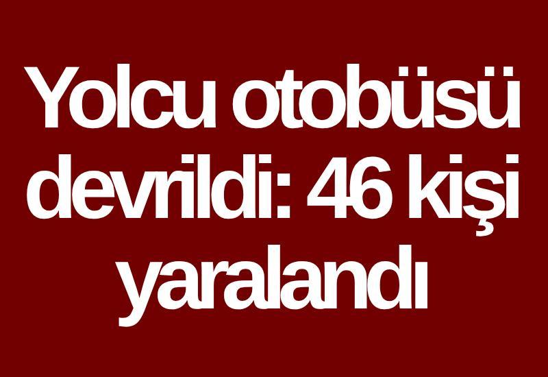 Yolcu otobüsü devrildi: 46 kişi yaralandı