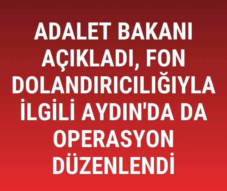 Adalet Bakanı açıkladı, fon dolandırıcılığıyla ilgili Aydın'da da operasyon düzenlendi