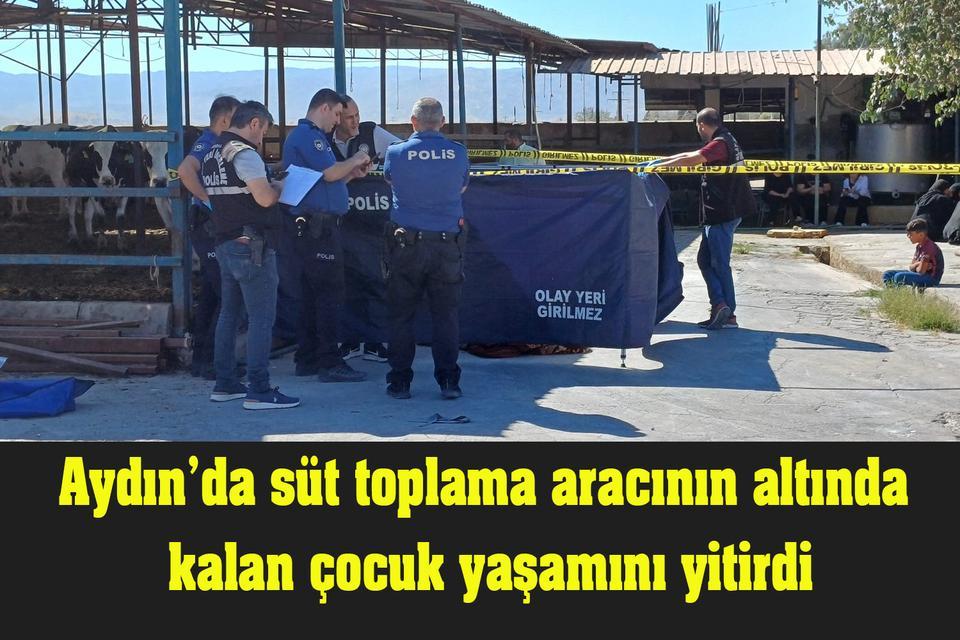 Aydın’da süt toplama aracının altında kalan çocuk yaşamını yitirdi