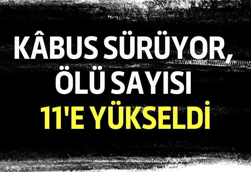Kâbus sürüyor, ölü sayısı 11'e yükseldi