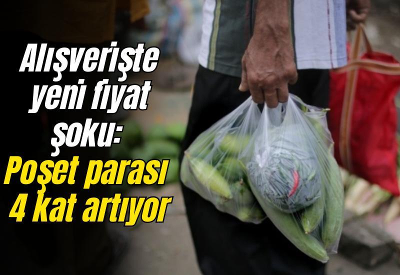 Alışverişte yeni fiyat şoku: Poşet parası 4 kat artıyor