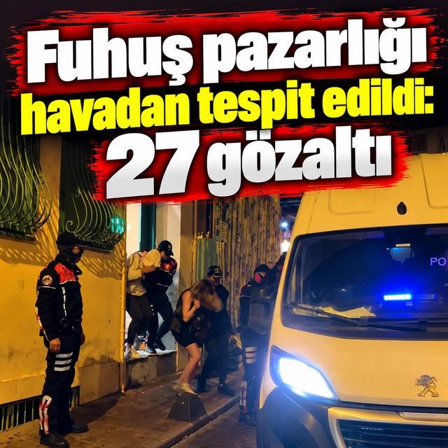 Fuhuş pazarlığı havadan tespit edildi: 27 gözaltı