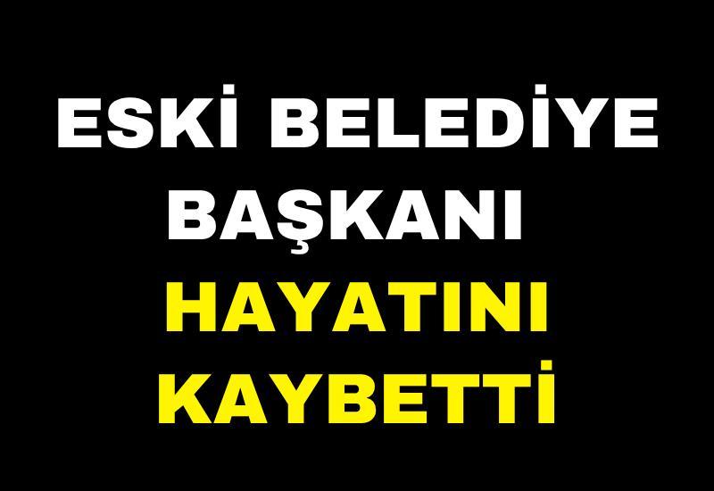Eski belediye başkanı hayatını kaybetti