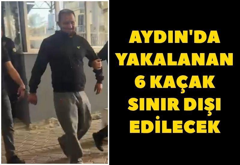 Aydın'da yakalanan 6 kaçak sınır dışı edilecek