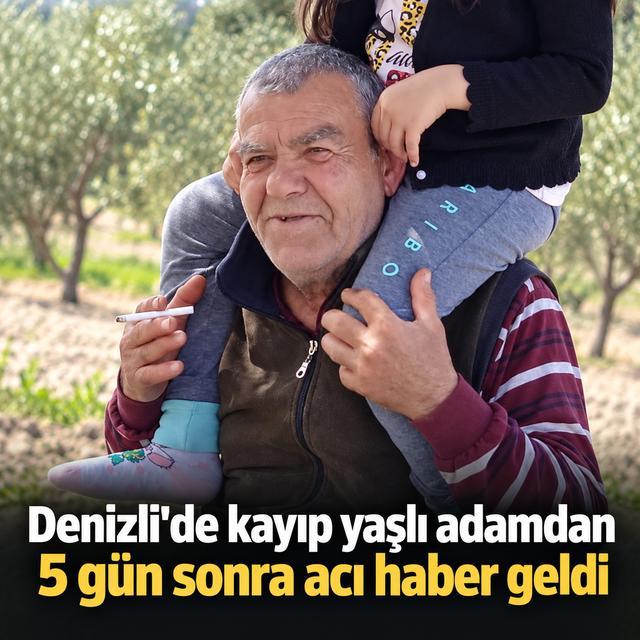 Denizli'de kayıp yaşlı adamdan 5 gün sonra acı haber geldi
