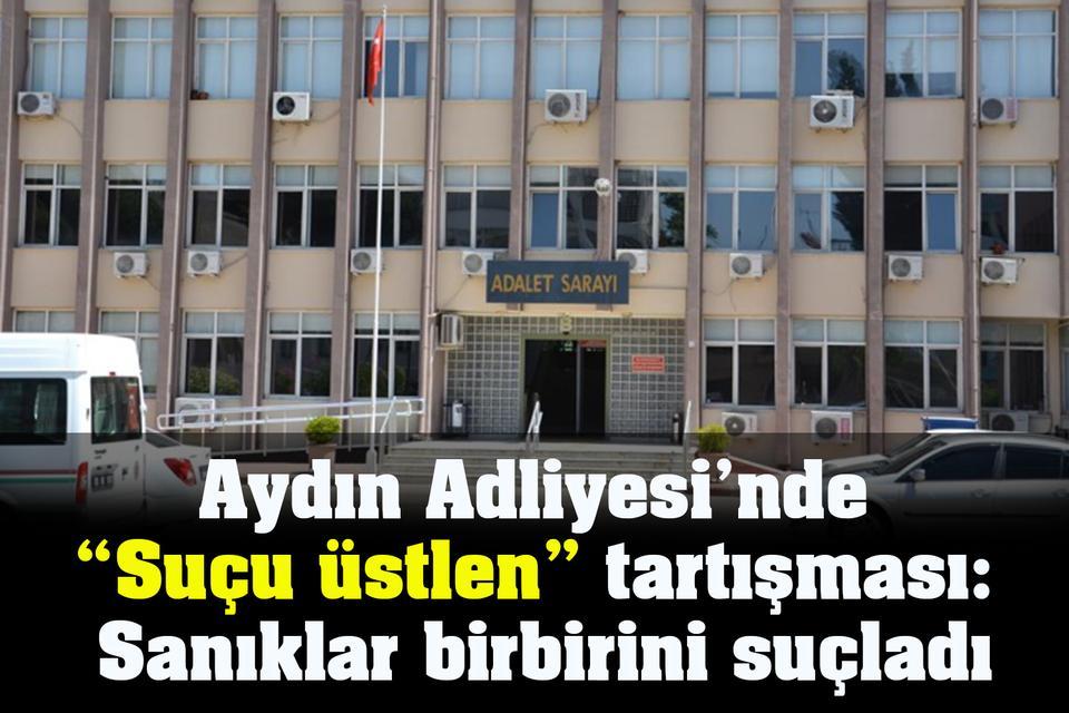 Aydın Adliyesi’nde “Suçu üstlen” tartışması