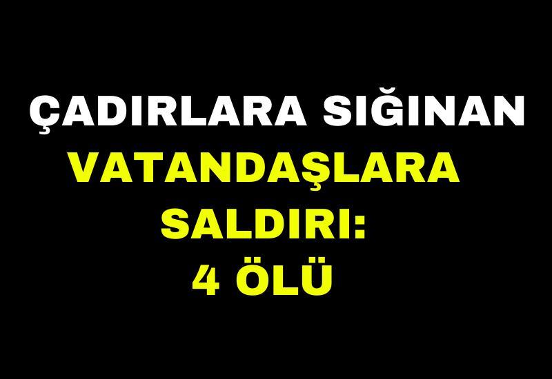 Çadırlara sığınan vatandaşlara saldırı: 4 ölü