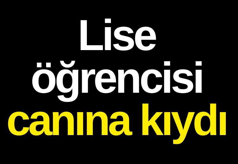 Lise öğrencisi canına kıydı